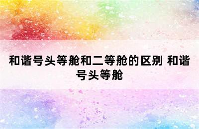 和谐号头等舱和二等舱的区别 和谐号头等舱